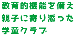 教育的機能を備え親子に寄り添った学童クラブ