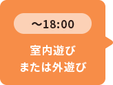 ～18：00 室内遊びまたは外遊び