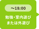 ～18：00 勉強・室内遊びまたは外遊び