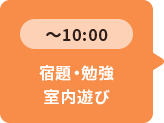 ～10：00 宿題・勉強 室内遊び