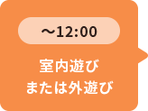 ～12：00 室内遊びまたは外遊び